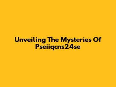 Unveiling The Mysteries Of Pseiiqcns24se