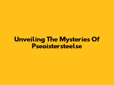 Unveiling The Mysteries Of Pseoistersteelse