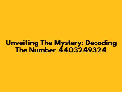 Unveiling The Mystery: Decoding The Number 4403249324