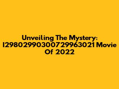 Unveiling The Mystery: I29802990300729963021 Movie Of 2022