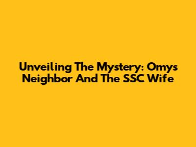 Unveiling The Mystery: Omy's Neighbor And The SSC Wife