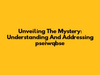 Unveiling The Mystery: Understanding And Addressing 'pseiwqbse'