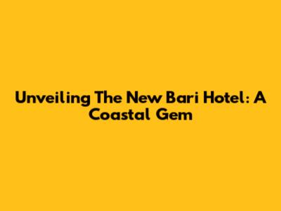 Unveiling The New Bari Hotel: A Coastal Gem