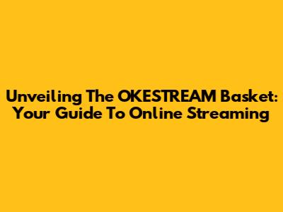 Unveiling The OKESTREAM Basket: Your Guide To Online Streaming