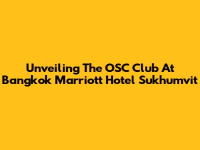 Unveiling The OSC Club At Bangkok Marriott Hotel Sukhumvit