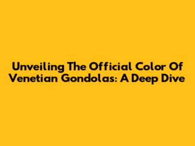 Unveiling The Official Color Of Venetian Gondolas: A Deep Dive