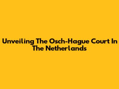 Unveiling The Osch-Hague Court In The Netherlands