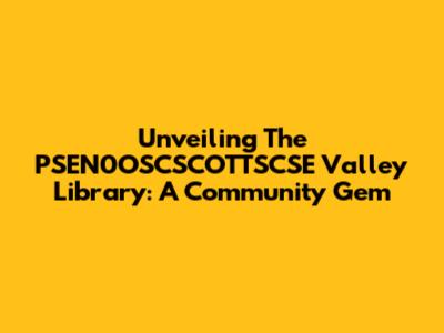 Unveiling The PSEN0OSCSCOTTSCSE Valley Library: A Community Gem