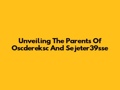 Unveiling The Parents Of Oscdereksc And Sejeter39sse