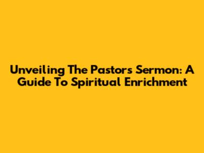 Unveiling The Pastor's Sermon: A Guide To Spiritual Enrichment