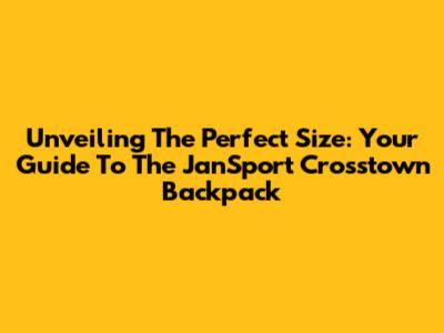 Unveiling The Perfect Size: Your Guide To The JanSport Crosstown Backpack