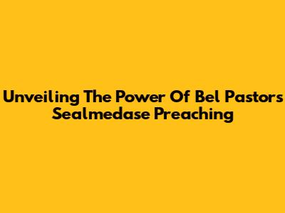 Unveiling The Power Of Bel Pastor's Sealmedase Preaching