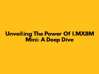 Unveiling The Power Of I.MX8M Mini: A Deep Dive