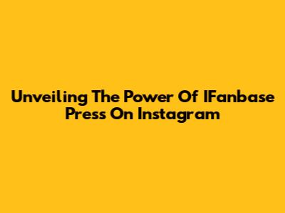 Unveiling The Power Of IFanbase Press On Instagram