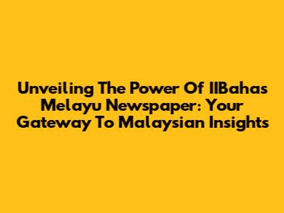 Unveiling The Power Of IIBahas Melayu Newspaper: Your Gateway To Malaysian Insights