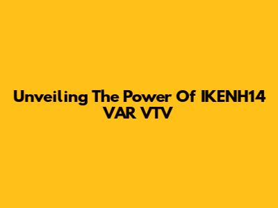Unveiling The Power Of IKENH14 VAR VTV