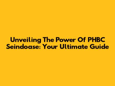 Unveiling The Power Of PHBC Seindoase: Your Ultimate Guide