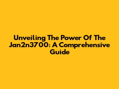 Unveiling The Power Of The Jan2n3700: A Comprehensive Guide