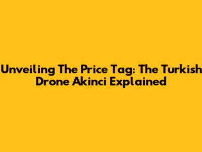 Unveiling The Price Tag: The Turkish Drone Akinci Explained
