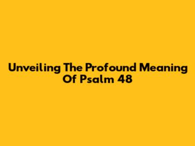 Unveiling The Profound Meaning Of Psalm 48