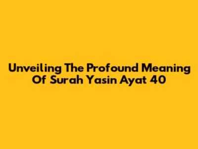 Unveiling The Profound Meaning Of Surah Yasin Ayat 40