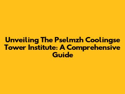 Unveiling The Pselmzh Coolingse Tower Institute: A Comprehensive Guide