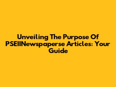 Unveiling The Purpose Of PSEIINewspaperse Articles: Your Guide