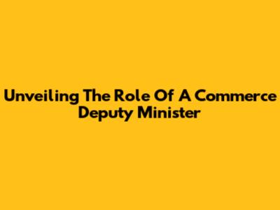 Unveiling The Role Of A Commerce Deputy Minister