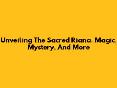 Unveiling The Sacred Riana: Magic, Mystery, And More