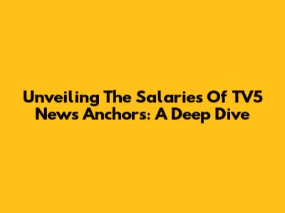 Unveiling The Salaries Of TV5 News Anchors: A Deep Dive