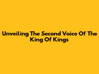 Unveiling The Second Voice Of The King Of Kings