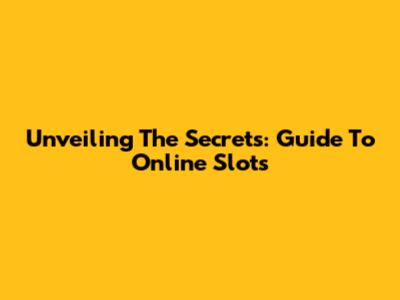 Unveiling The Secrets: Guide To Online Slots