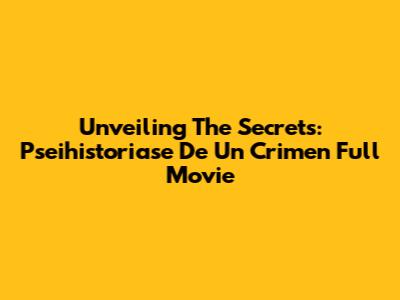 Unveiling The Secrets: Pseihistoriase De Un Crimen Full Movie
