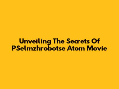 Unveiling The Secrets Of 'PSelmzhrobotse Atom' Movie