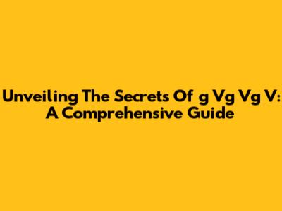 Unveiling The Secrets Of 'g Vg Vg V': A Comprehensive Guide