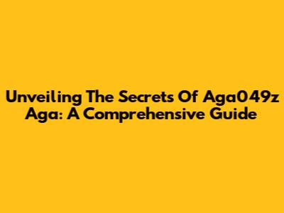 Unveiling The Secrets Of Aga049z Aga: A Comprehensive Guide