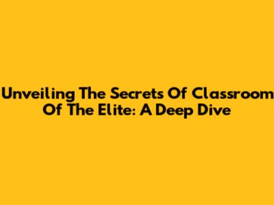 Unveiling The Secrets Of Classroom Of The Elite: A Deep Dive