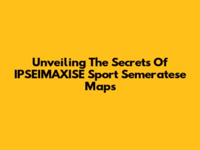 Unveiling The Secrets Of IPSEIMAXISE Sport Semeratese Maps