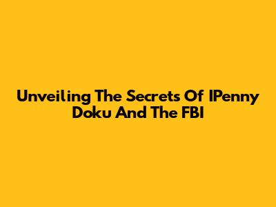 Unveiling The Secrets Of IPenny Doku And The FBI