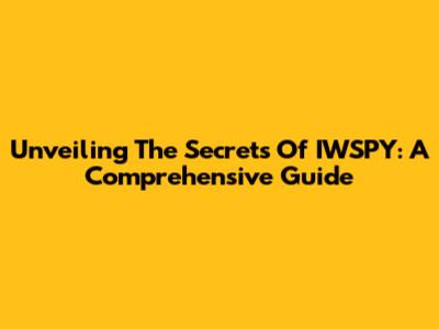 Unveiling The Secrets Of IWSPY: A Comprehensive Guide