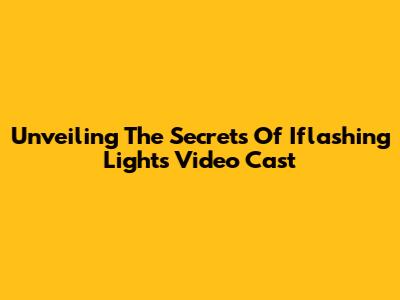 Unveiling The Secrets Of Iflashing Lights Video Cast