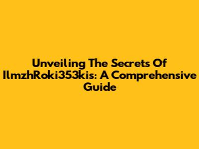 Unveiling The Secrets Of IlmzhRoki353kis: A Comprehensive Guide