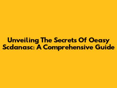 Unveiling The Secrets Of Oeasy Scdanasc: A Comprehensive Guide