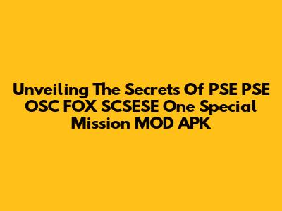 Unveiling The Secrets Of PSE PSE OSC FOX SCSESE One Special Mission MOD APK