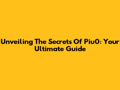 Unveiling The Secrets Of Piu0: Your Ultimate Guide