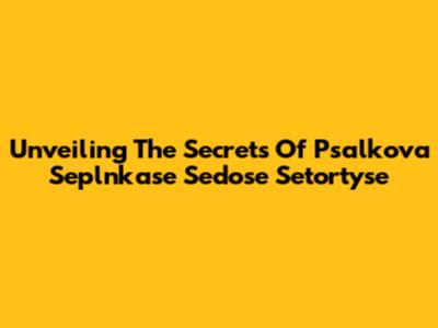 Unveiling The Secrets Of Psalkova Seplnkase Sedose Setortyse