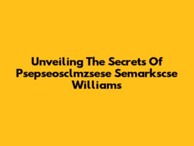 Unveiling The Secrets Of Psepseosclmzsese Semarkscse Williams