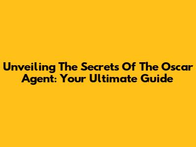 Unveiling The Secrets Of The Oscar Agent: Your Ultimate Guide