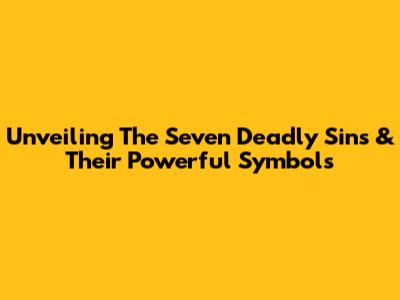 Unveiling The Seven Deadly Sins & Their Powerful Symbols
