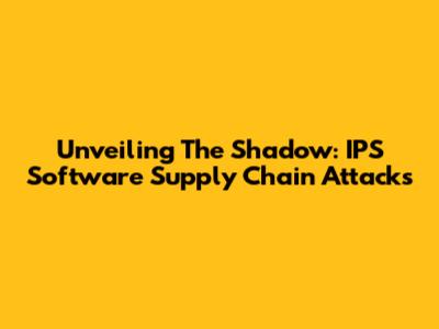 Unveiling The Shadow: IPS Software Supply Chain Attacks